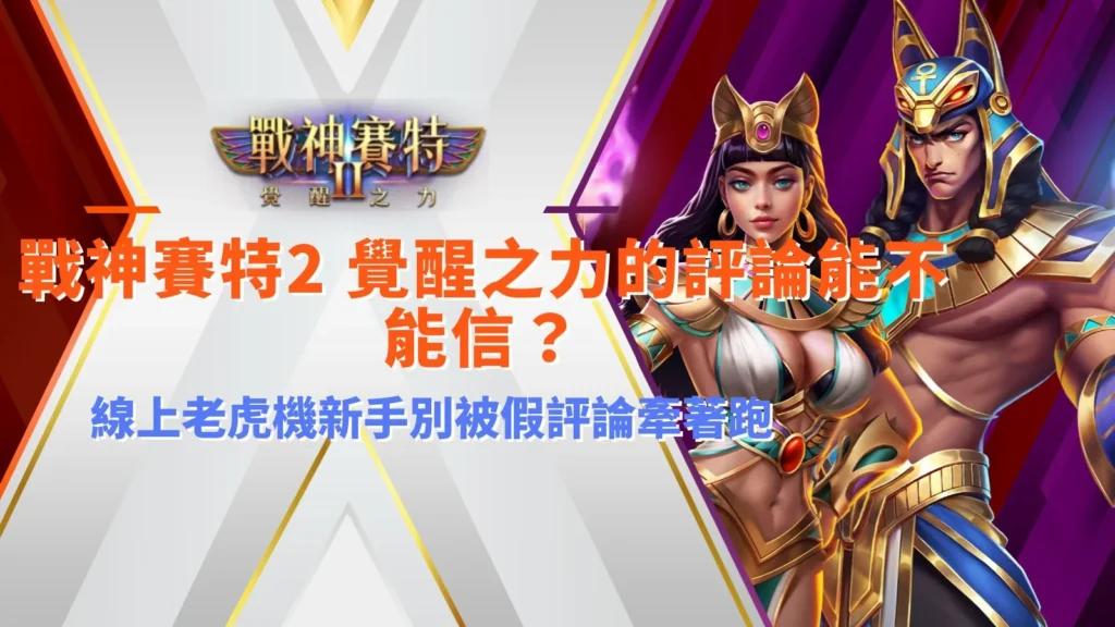 戰神賽特2 覺醒之力評論解析線上老虎機評價真假,提醒新手不要被假評論與洗版文誤導
