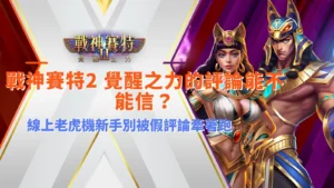 戰神賽特2 覺醒之力評論解析線上老虎機評價真假,提醒新手不要被假評論與洗版文誤導