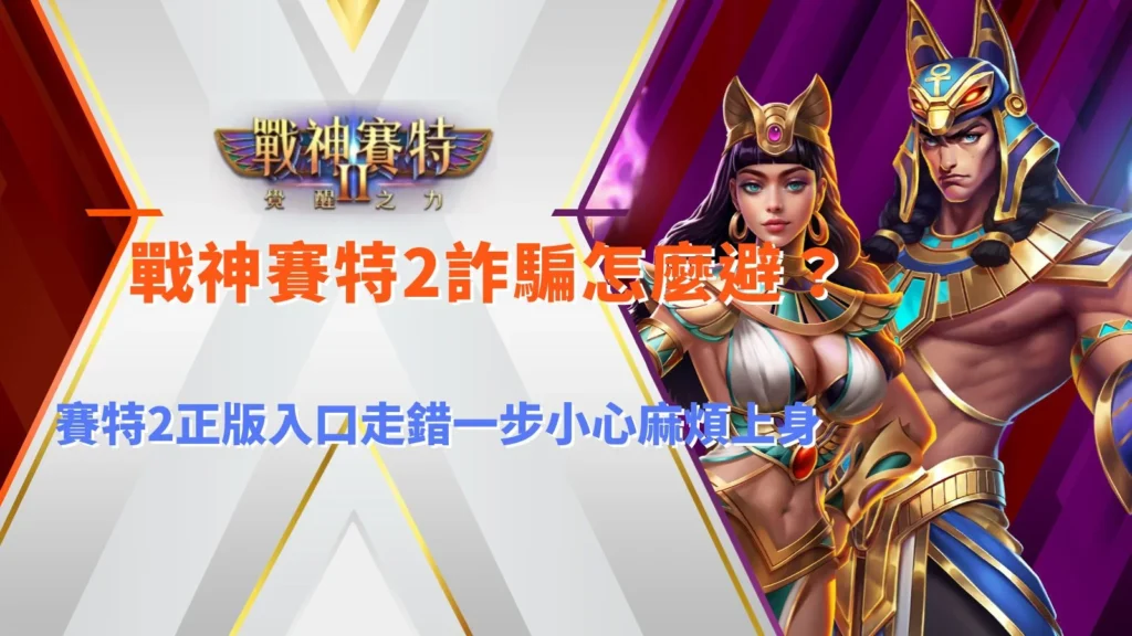戰神賽特2詐騙防範攻略,正版入口辨識一次看懂